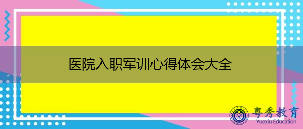 医院入职军训心得体会大全 医院入职军训心得体会大全
