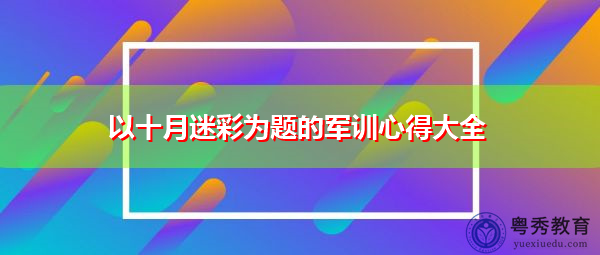 以十月迷彩为题的军训心得大全 以十月迷彩为题的军训心得大全