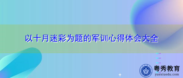 以十月迷彩为题的军训心得体会大全 以十月迷彩为题的军训心得体会大全