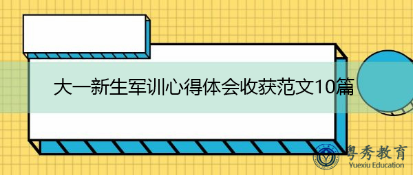 大一新生军训心得体会收获范文10篇 大一新生军训心得体会收获范文10篇