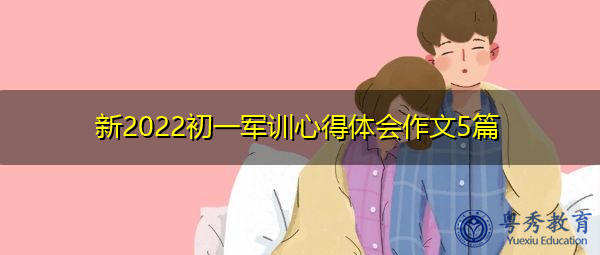 新2022初一军训心得体会作文5篇 新2022初一军训心得体会作文5篇