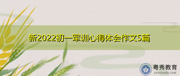 新2022初一军训心得体会作文5篇 新2022初一军训心得体会作文5篇
