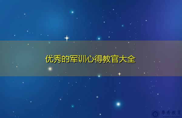 优秀的军训心得教官大全 优秀的军训心得教官大全