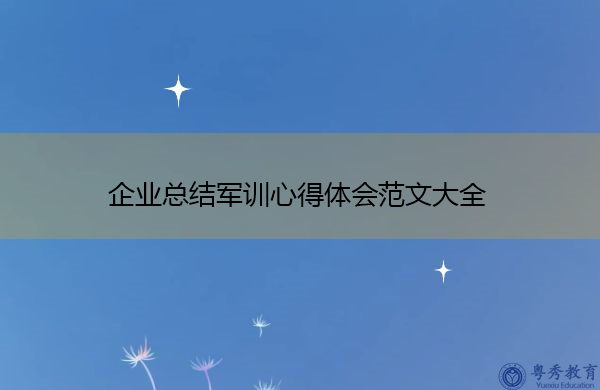 企业总结军训心得体会范文大全 企业总结军训心得体会范文大全