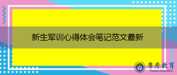 新生军训心得体会笔记范文最新 新生军训心得体会笔记范文最新