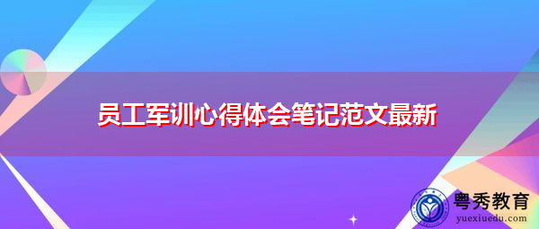 员工军训心得体会笔记范文最新 员工军训心得体会笔记范文最新