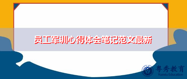 员工军训心得体会笔记范文最新 员工军训心得体会笔记范文最新