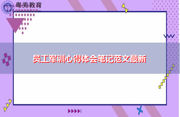 员工军训心得体会笔记范文最新 员工军训心得体会笔记范文最新