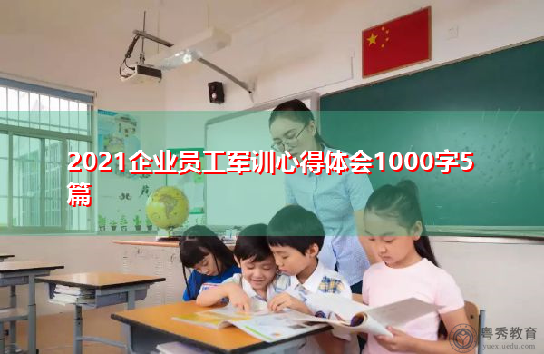 2021企业员工军训心得体会1000字5篇 2021企业员工军训心得体会1000字5篇
