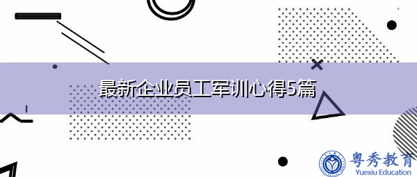 最新企业员工军训心得5篇
