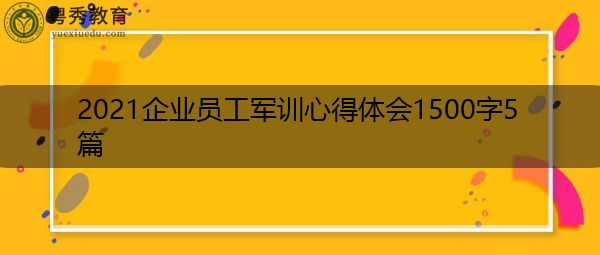 2021企业员工军训心得体会1500字5篇