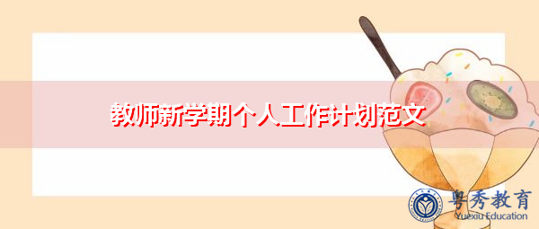 教师新学期个人工作计划范文 教师新学期个人工作计划范文
