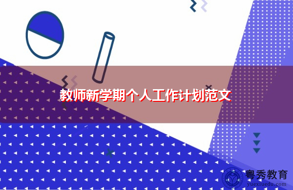 教师新学期个人工作计划范文 教师新学期个人工作计划范文