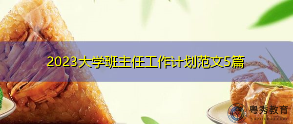 2023大学班主任工作计划范文5篇 2023大学班主任工作计划范文5篇