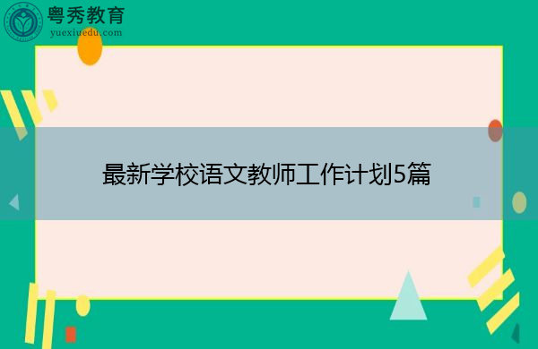 最新学校语文教师工作计划5篇 最新学校语文教师工作计划5篇