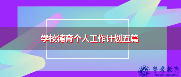 学校德育个人工作计划五篇 学校德育个人工作计划五篇