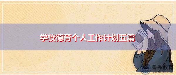 学校德育个人工作计划五篇 学校德育个人工作计划五篇