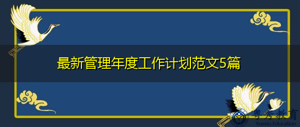 最新管理年度工作计划范文5篇 最新管理年度工作计划范文5篇