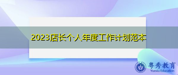 2023店长个人年度工作计划范本 2023店长个人年度工作计划范本