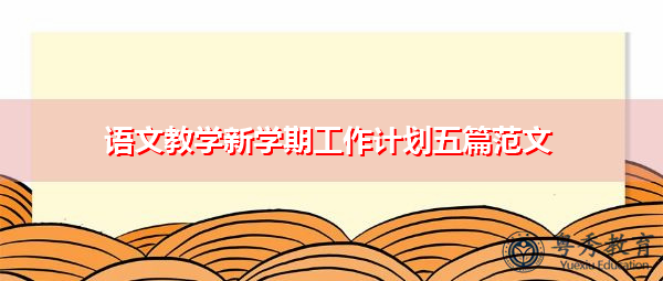 语文教学新学期工作计划五篇范文 语文教学新学期工作计划五篇范文