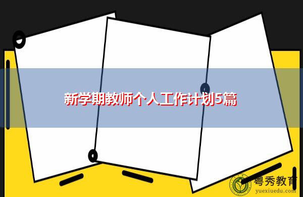 新学期教师个人工作计划5篇 新学期教师个人工作计划5篇