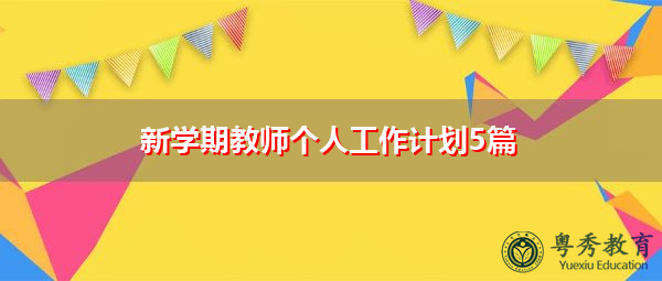 新学期教师个人工作计划5篇 新学期教师个人工作计划5篇
