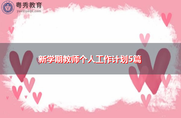 新学期教师个人工作计划5篇 新学期教师个人工作计划5篇