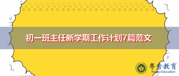 初一班主任新学期工作计划7篇范文 初一班主任新学期工作计划7篇范文