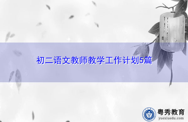 初二语文教师教学工作计划5篇 初二语文教师教学工作计划5篇