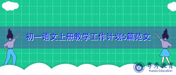 初一语文上册教学工作计划5篇范文 初一语文上册教学工作计划5篇范文