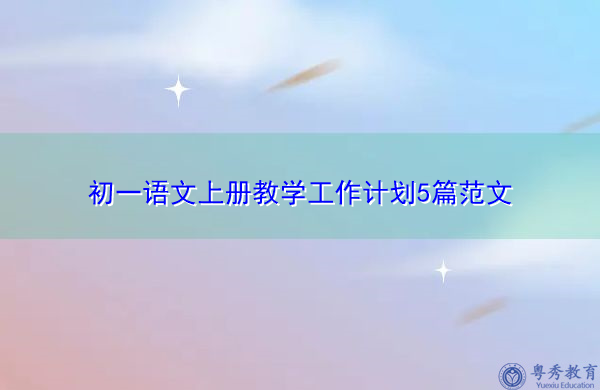 初一语文上册教学工作计划5篇范文 初一语文上册教学工作计划5篇范文
