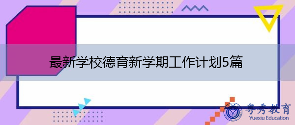 最新学校德育新学期工作计划5篇 最新学校德育新学期工作计划5篇