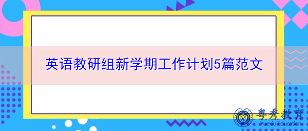 英语教研组新学期工作计划5篇范文 英语教研组新学期工作计划5篇范文