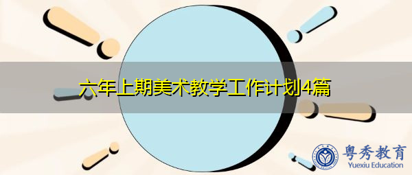 六年上期美术教学工作计划4篇 六年上期美术教学工作计划4篇