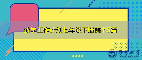 教学工作计划七年级下册美术5篇