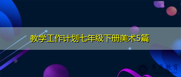 教学工作计划七年级下册美术5篇