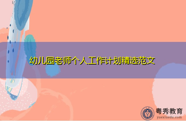 幼儿园老师个人工作计划精选范文 幼儿园老师个人工作计划精选范文