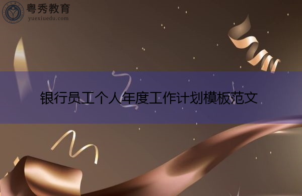 银行员工个人年度工作计划模板范文 银行员工个人年度工作计划模板范文