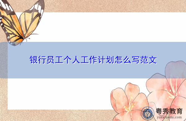 银行员工个人工作计划怎么写范文 银行员工个人工作计划怎么写范文