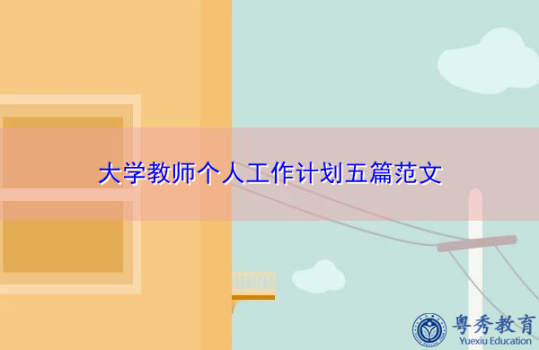 大学教师个人工作计划五篇范文 大学教师个人工作计划五篇范文