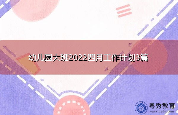 幼儿园大班2022四月工作计划3篇 幼儿园大班2022四月工作计划3篇