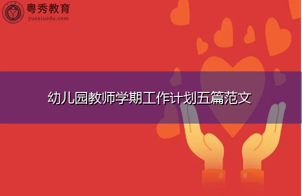 幼儿园教师学期工作计划五篇范文 幼儿园教师学期工作计划五篇范文