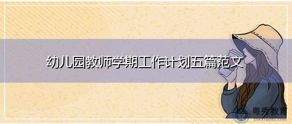 幼儿园教师学期工作计划五篇范文 幼儿园教师学期工作计划五篇范文