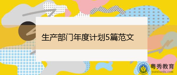 生产部门年度计划5篇范文 生产部门年度计划5篇范文