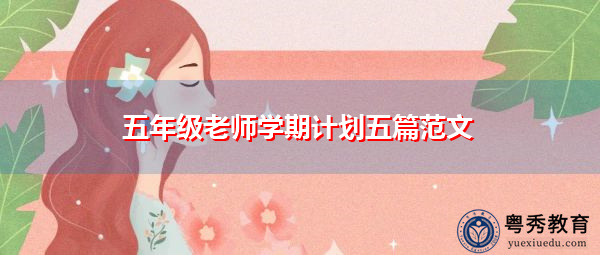 五年级老师学期计划五篇范文 五年级老师学期计划五篇范文