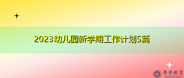 2023幼儿园新学期工作计划5篇 2023幼儿园新学期工作计划5篇