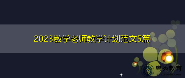 2023数学老师教学计划范文5篇 2023数学老师教学计划范文5篇