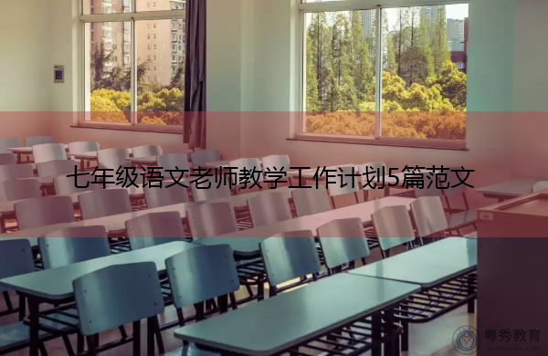 七年级语文老师教学工作计划5篇范文 七年级语文老师教学工作计划5篇范文