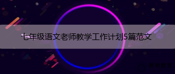 七年级语文老师教学工作计划5篇范文 七年级语文老师教学工作计划5篇范文