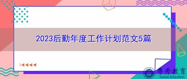 2023后勤年度工作计划范文5篇 2023后勤年度工作计划范文5篇